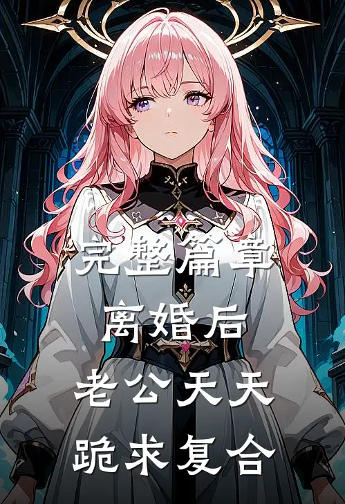 完整篇章离婚后，老公天天跪求复合