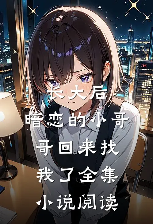 长大后，暗恋的小哥哥回来找我了全集小说阅读