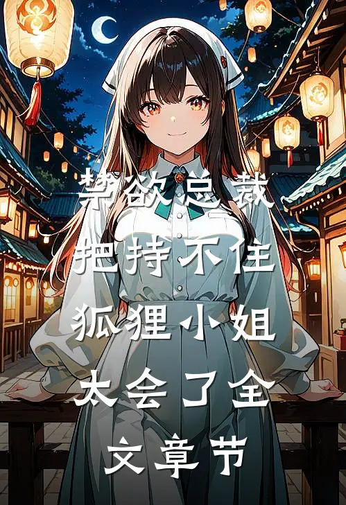 禁欲总裁把持不住，狐狸小姐太会了全文章节