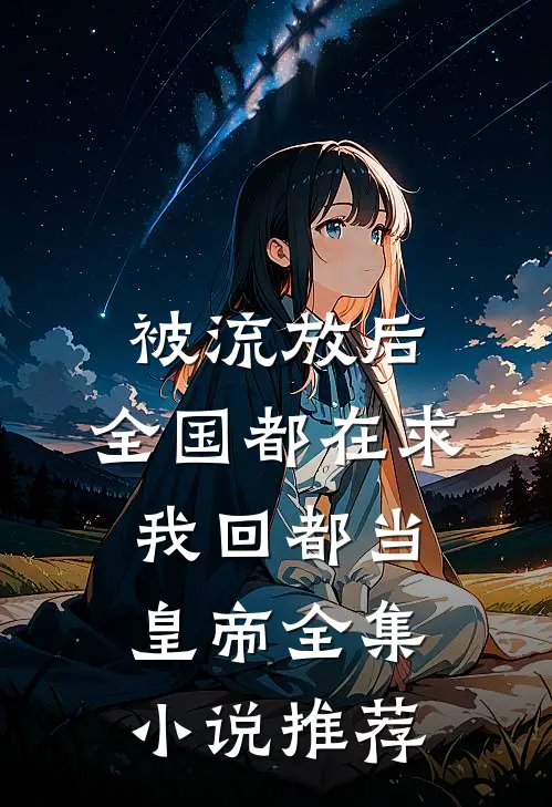 被流放后，全国都在求我回都当皇帝全集小说推荐