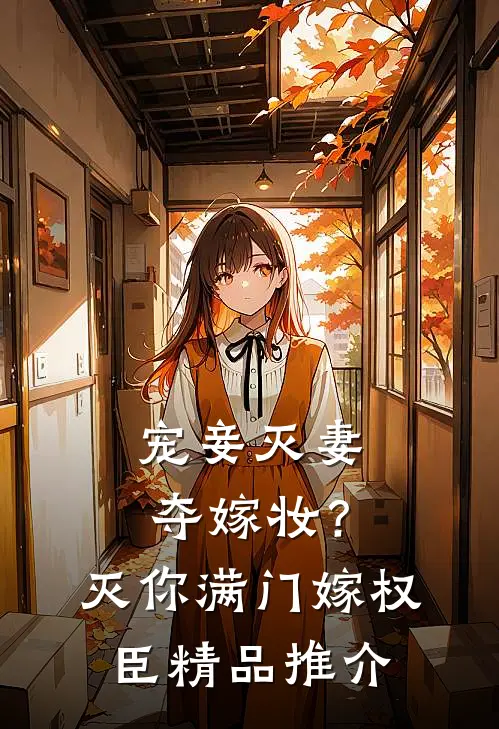 宠妾灭妻夺嫁妆？灭你满门嫁权臣精品推介