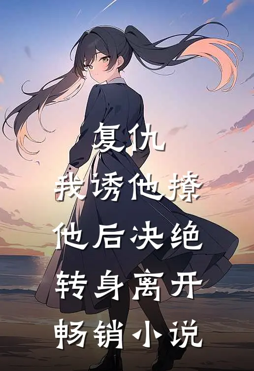 复仇：我诱他撩他后决绝转身离开畅销小说