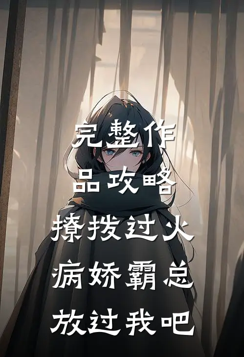 完整作品攻略：撩拨过火，病娇霸总放过我吧