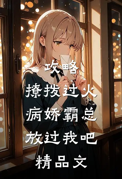 攻略：撩拨过火，病娇霸总放过我吧精品文