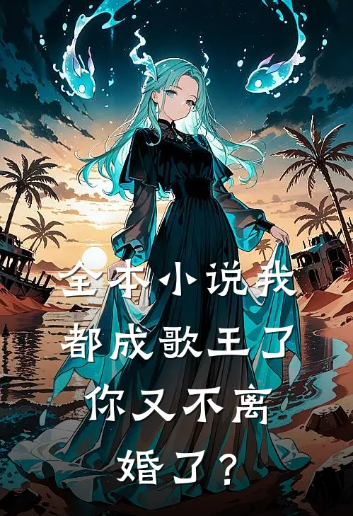 全本小说我都成歌王了，你又不离婚了？