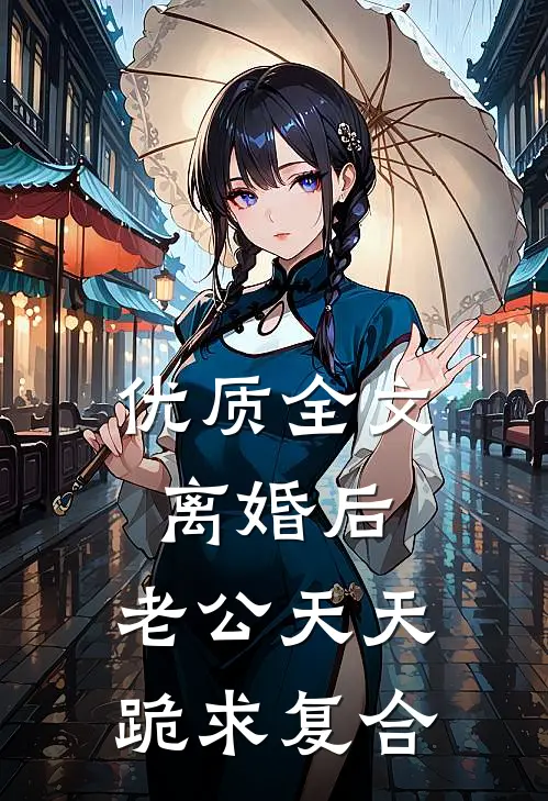 优质全文离婚后，老公天天跪求复合