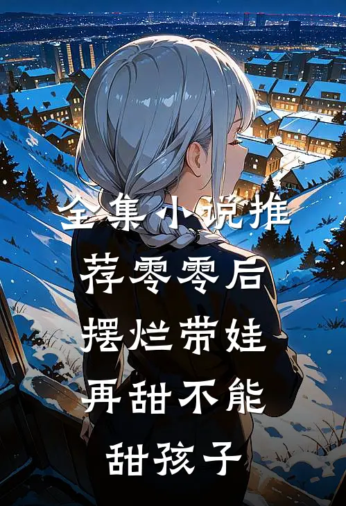 全集小说推荐零零后摆烂带娃，再甜不能甜孩子