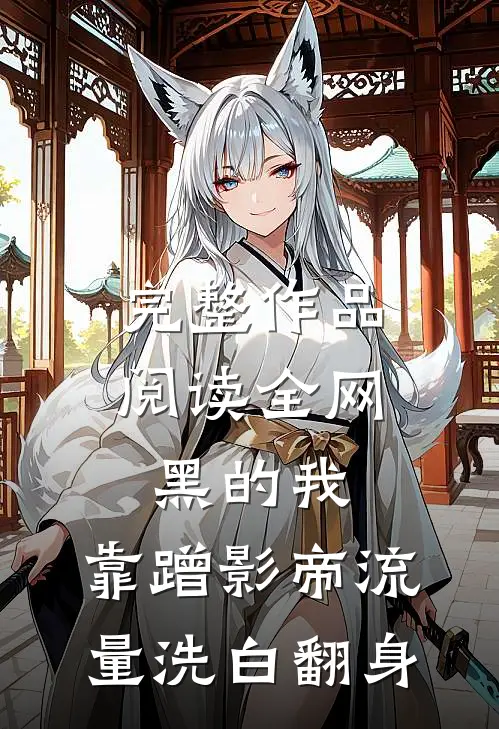 完整作品阅读全网黑的我，靠蹭影帝流量洗白翻身