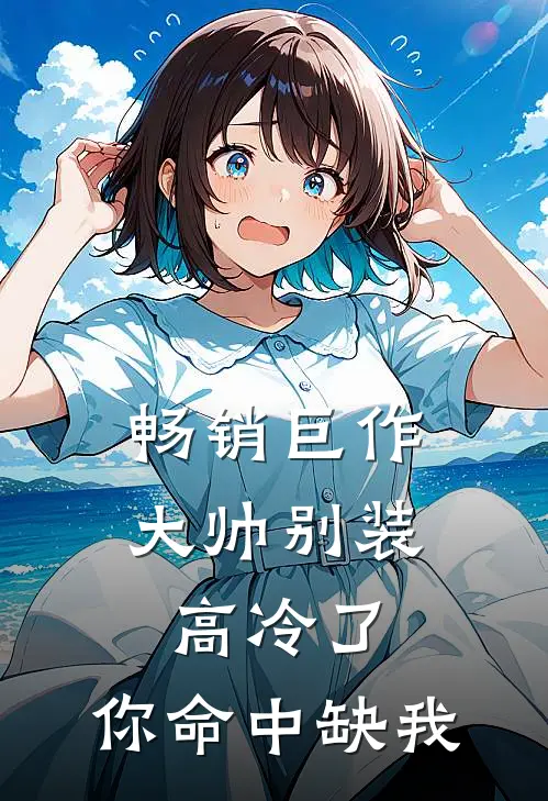 畅销巨作大帅别装高冷了，你命中缺我