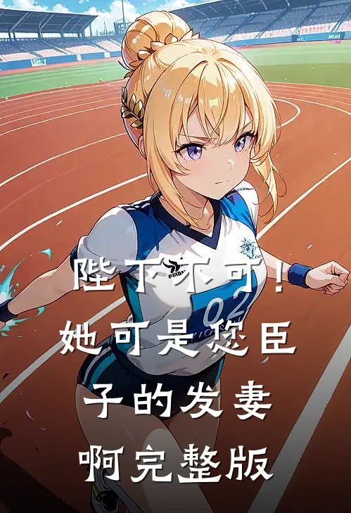 陛下不可！她可是您臣子的发妻啊完整版
