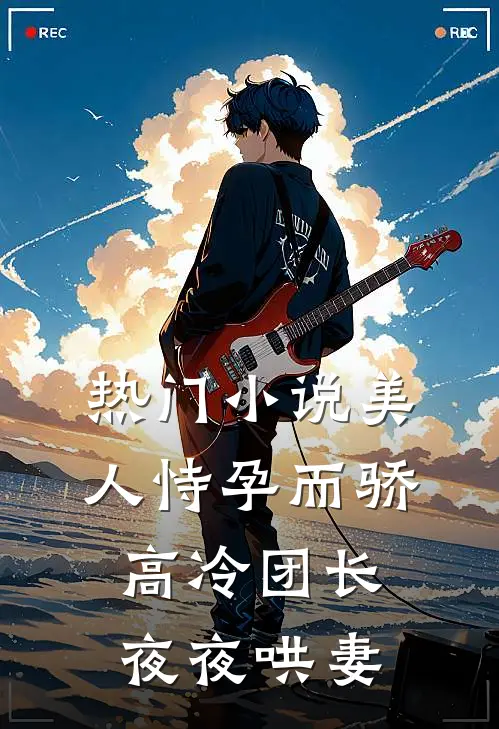 热门小说美人恃孕而骄，高冷团长夜夜哄妻