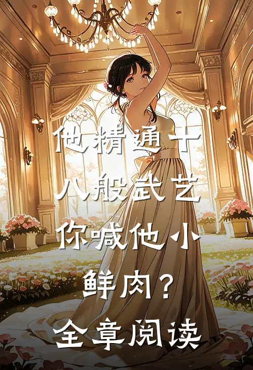 他精通十八般武艺，你喊他小鲜肉？全章阅读