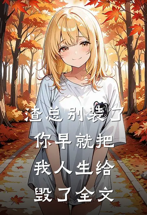 渣总别装了，你早就把我人生给毁了全文