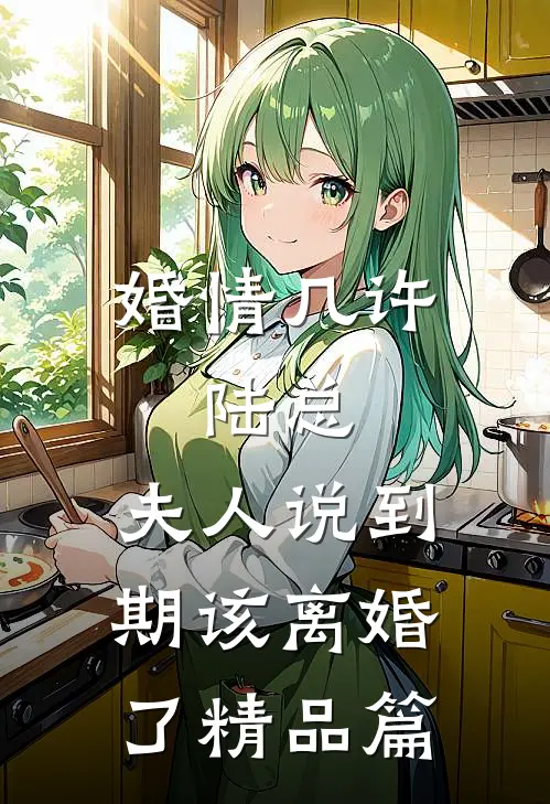 婚情几许：陆总，夫人说到期该离婚了精品篇