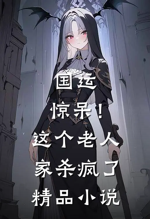 国运：惊呆！这个老人家杀疯了精品小说