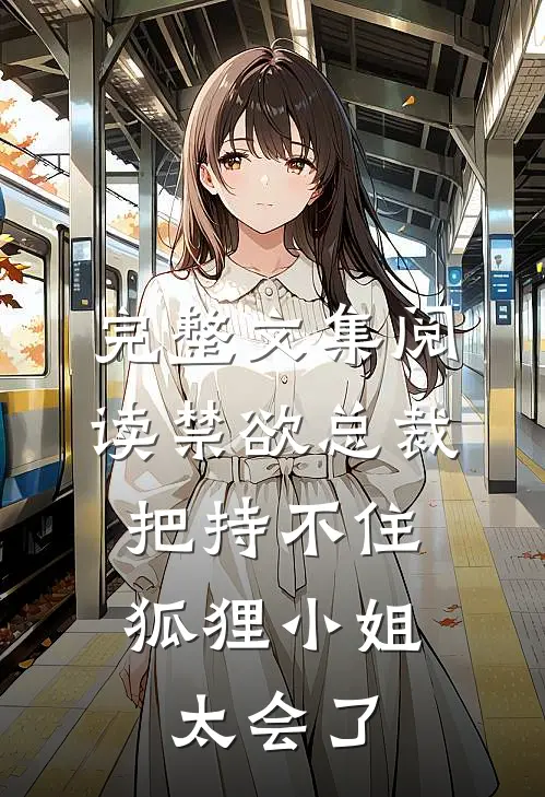 完整文集阅读禁欲总裁把持不住，狐狸小姐太会了