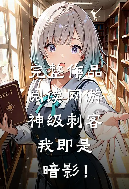 完整作品阅读网游：神级刺客，我即是暗影！