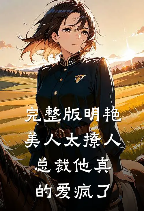 完整版明艳美人太撩人，总裁他真的爱疯了