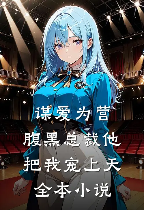 谋爱为营：腹黑总裁他把我宠上天全本小说