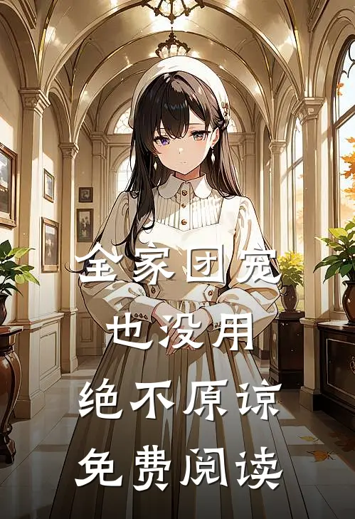 全家团宠也没用,绝不原谅免费阅读