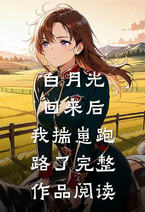白月光回来后，我揣崽跑路了完整作品阅读