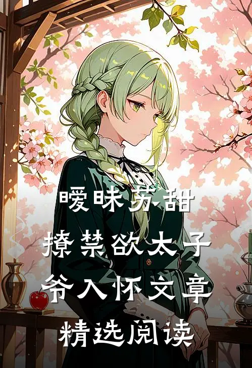 暧昧苏甜：撩禁欲太子爷入怀文章精选阅读