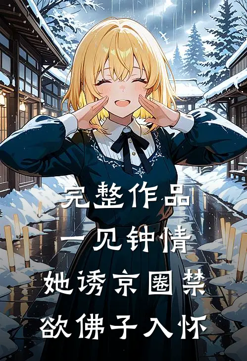 完整作品一见钟情：她诱京圈禁欲佛子入怀
