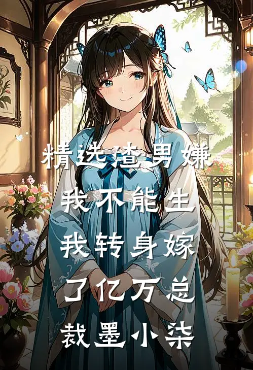 精选渣男嫌我不能生，我转身嫁了亿万总裁墨小柒