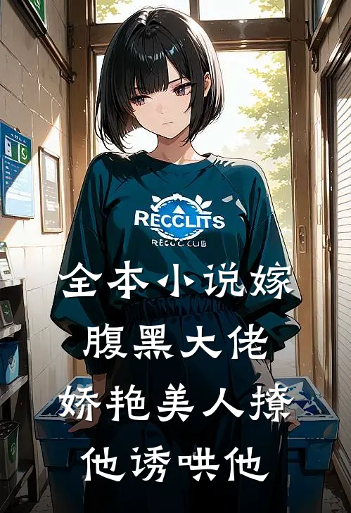 全本小说嫁腹黑大佬，娇艳美人撩他诱哄他