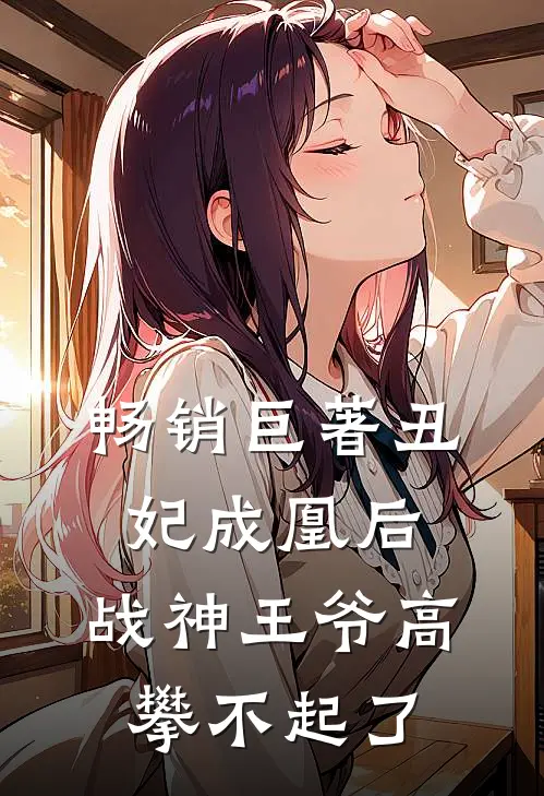 畅销巨著丑妃成凰后，战神王爷高攀不起了