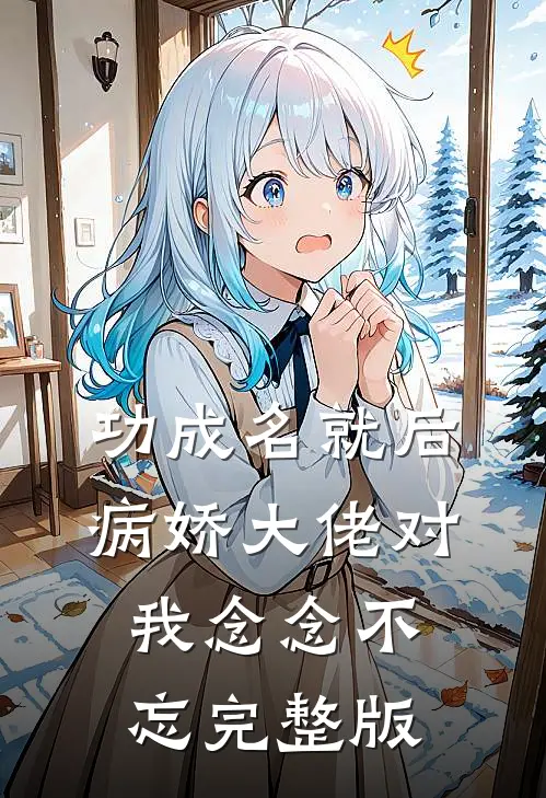 功成名就后，病娇大佬对我念念不忘完整版