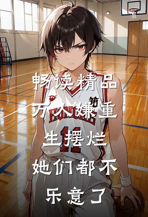 畅读精品万人嫌重生摆烂，她们都不乐意了