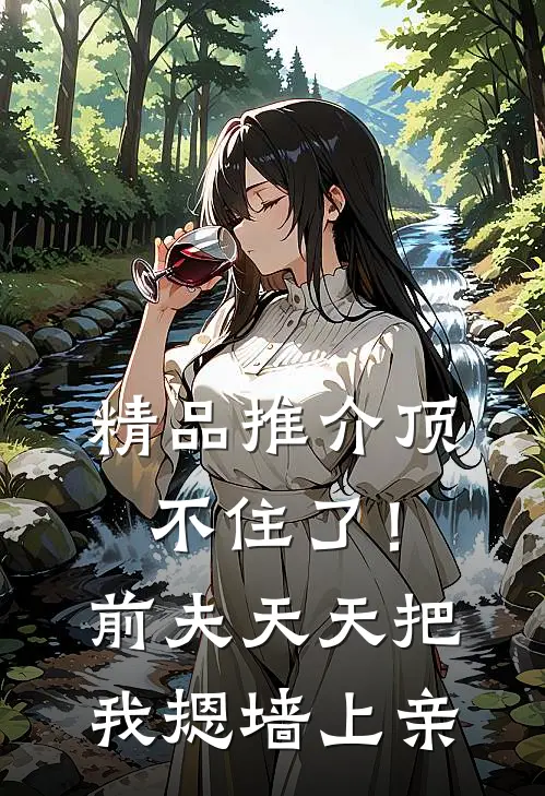 精品推介顶不住了！前夫天天把我摁墙上亲