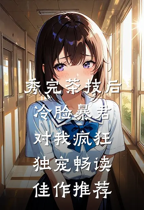 秀完茶技后，冷脸暴君对我疯狂独宠畅读佳作推荐