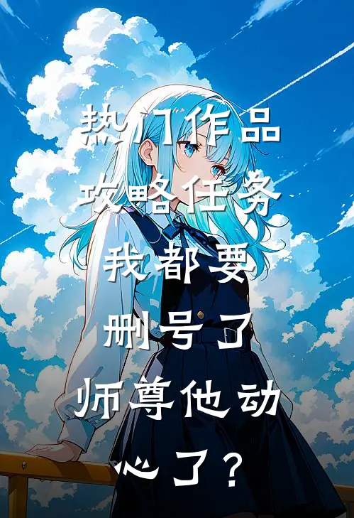 热门作品攻略任务：我都要删号了，师尊他动心了？