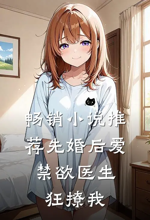 畅销小说推荐先婚后爱：禁欲医生狂撩我