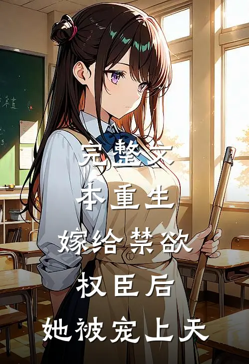完整文本重生：嫁给禁欲权臣后，她被宠上天