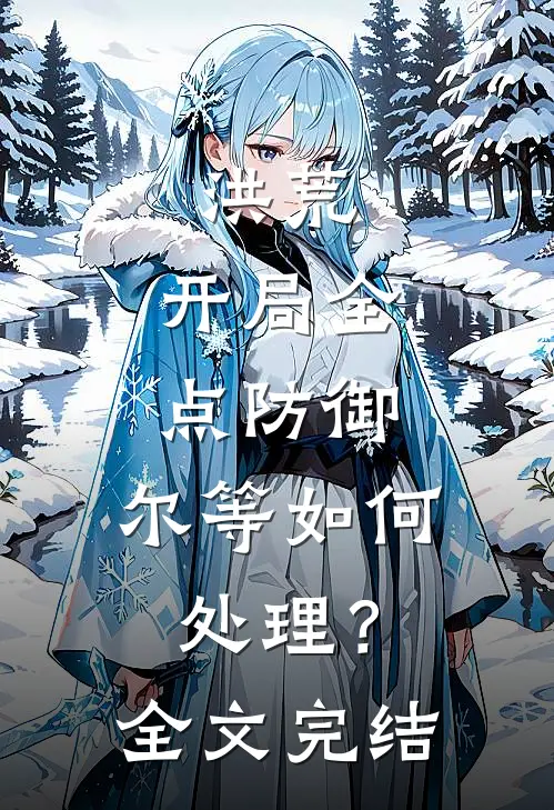 洪荒：开局全点防御，尔等如何处理？全文完结