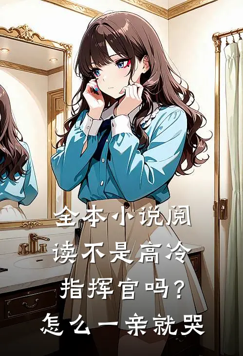 全本小说阅读不是高冷指挥官吗？怎么一亲就哭