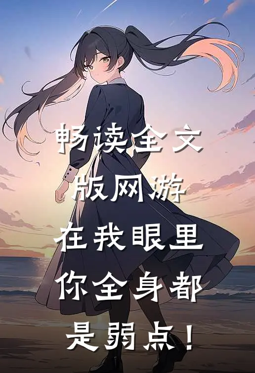 畅读全文版网游：在我眼里，你全身都是弱点！
