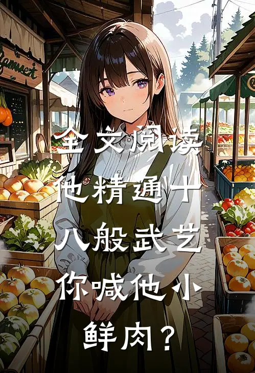 全文阅读他精通十八般武艺，你喊他小鲜肉？