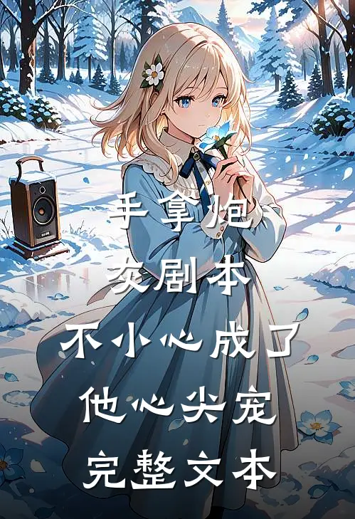 手拿炮灰剧本，不小心成了他心尖宠完整文本
