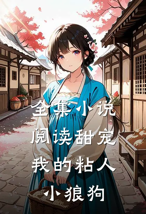 全集小说阅读甜宠：我的粘人小狼狗