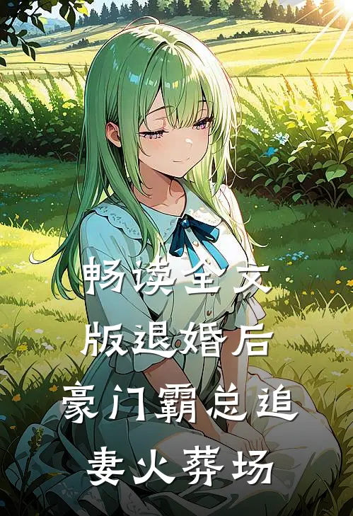 畅读全文版退婚后，豪门霸总追妻火葬场