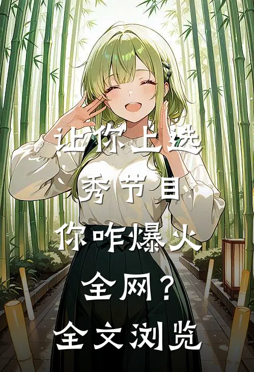 让你上选秀节目，你咋爆火全网？全文浏览