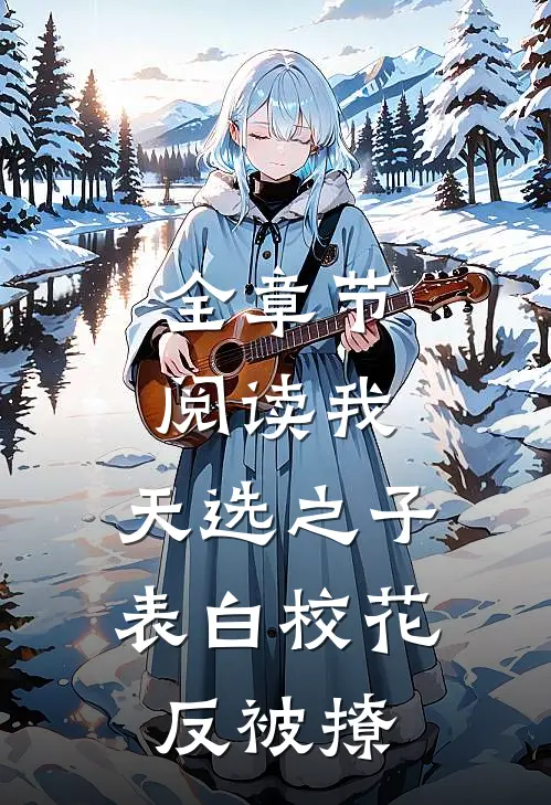 全章节阅读我，天选之子，表白校花反被撩