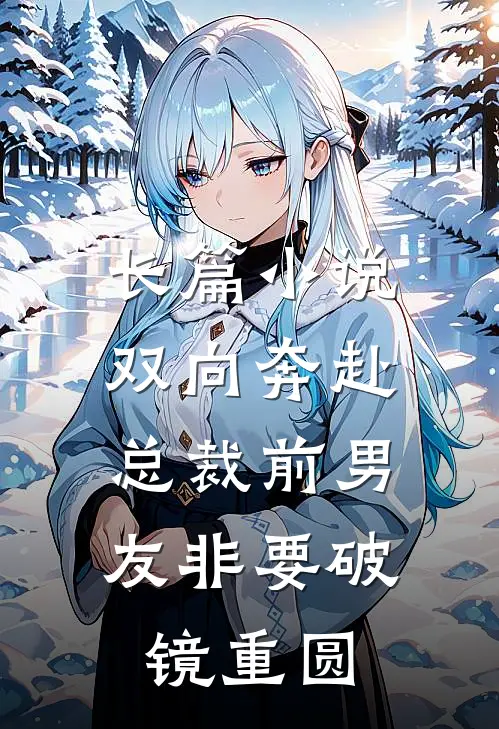 长篇小说双向奔赴：总裁前男友非要破镜重圆