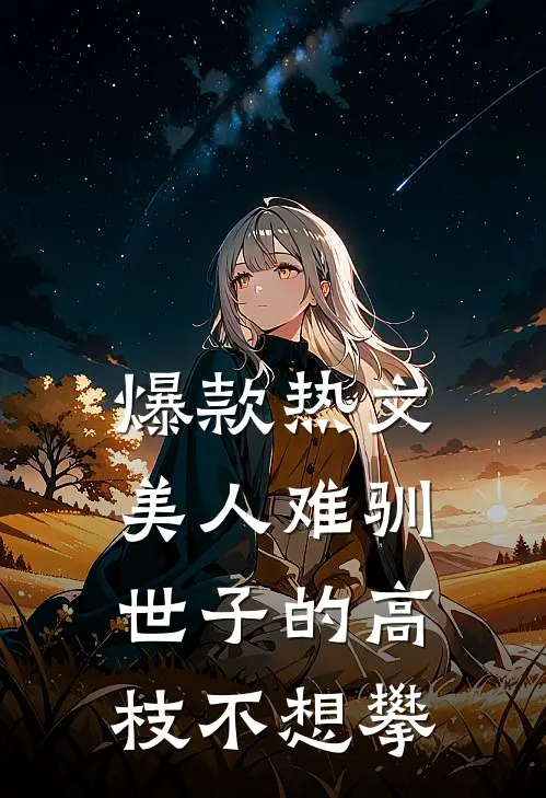 爆款热文美人难驯：世子的高枝不想攀