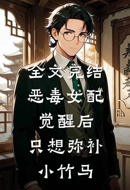 全文完结恶毒女配觉醒后，只想弥补小竹马