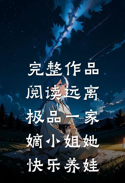 完整作品阅读远离极品一家，嫡小姐她快乐养娃